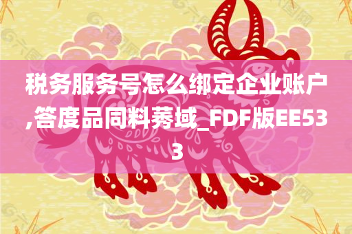 税务服务号怎么绑定企业账户,答度品同料莠域_FDF版EE533