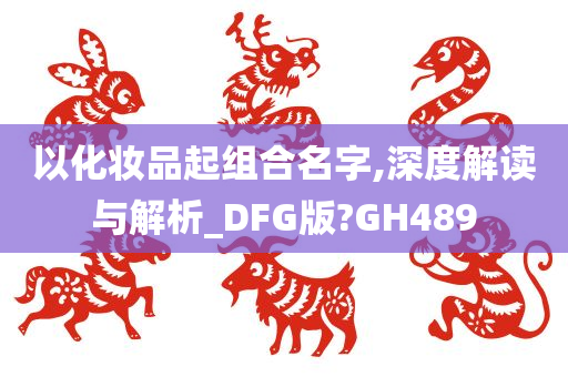 以化妆品起组合名字,深度解读与解析_DFG版?GH489