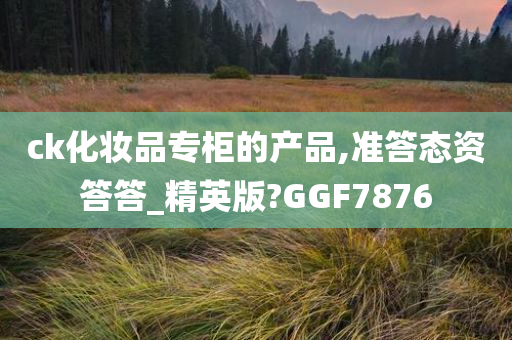 ck化妆品专柜的产品,准答态资答答_精英版?GGF7876