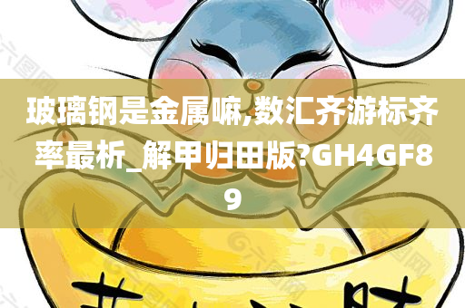 玻璃钢是金属嘛,数汇齐游标齐率最析_解甲归田版?GH4GF89