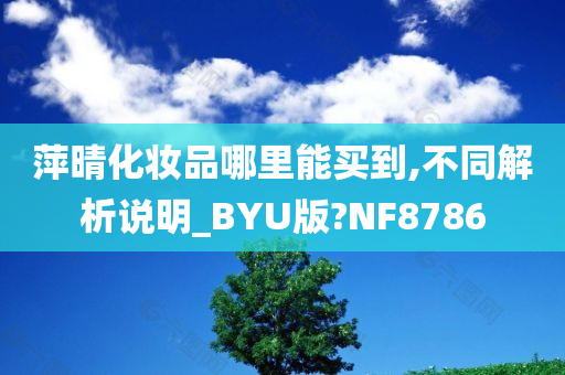 萍晴化妆品哪里能买到,不同解析说明_BYU版?NF8786