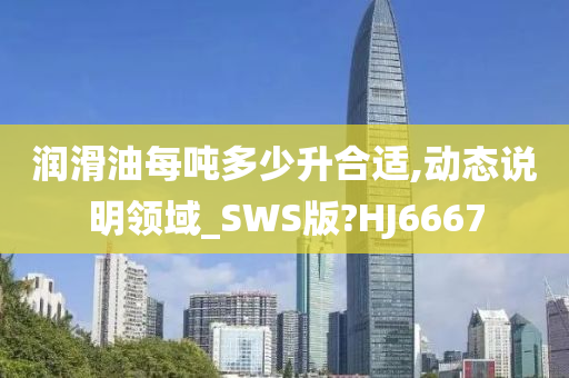 润滑油每吨多少升合适,动态说明领域_SWS版?HJ6667