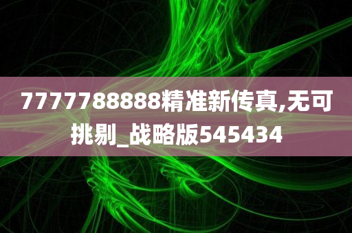 7777788888精准新传真,无可挑剔_战略版545434