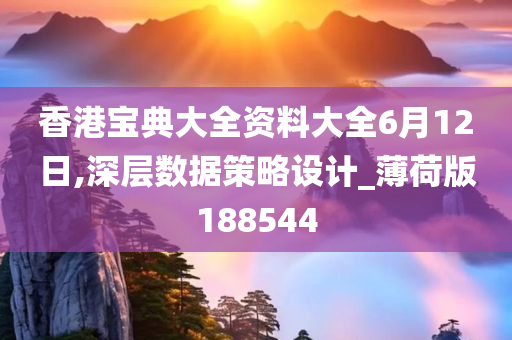 香港宝典大全资料大全6月12日,深层数据策略设计_薄荷版188544