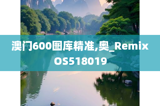 澳门600图库精准,奥_RemixOS518019