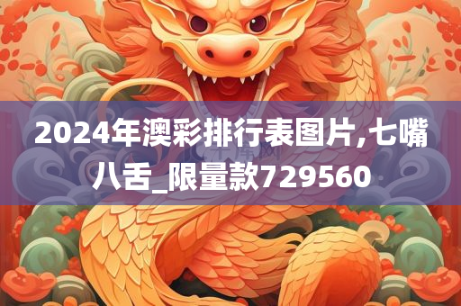 2024年澳彩排行表图片,七嘴八舌_限量款729560