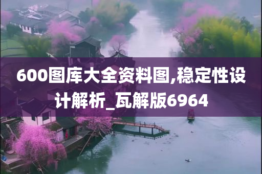 600图库大全资料图,稳定性设计解析_瓦解版6964