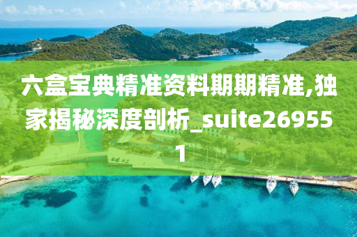 六盒宝典精准资料期期精准,独家揭秘深度剖析_suite269551