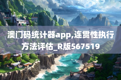 澳门码统计器app,连贯性执行方法评估_R版567519