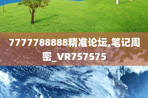 7777788888精准论坛,笔记周密_VR757575