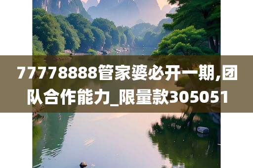 77778888管家婆必开一期,团队合作能力_限量款305051