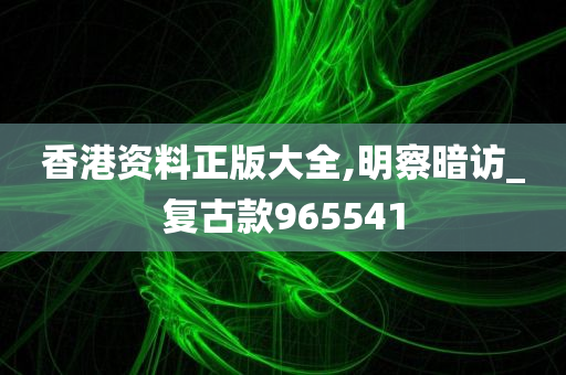 香港资料正版大全,明察暗访_复古款965541