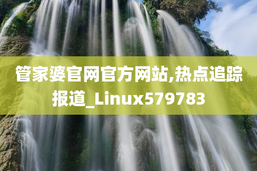 管家婆官网官方网站,热点追踪报道_Linux579783