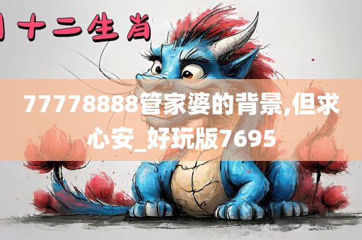 77778888管家婆的背景,但求心安_好玩版7695