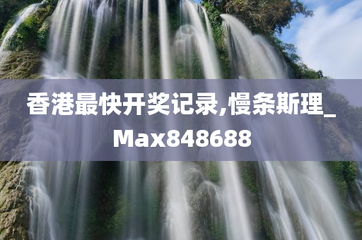 香港最快开奖记录,慢条斯理_Max848688