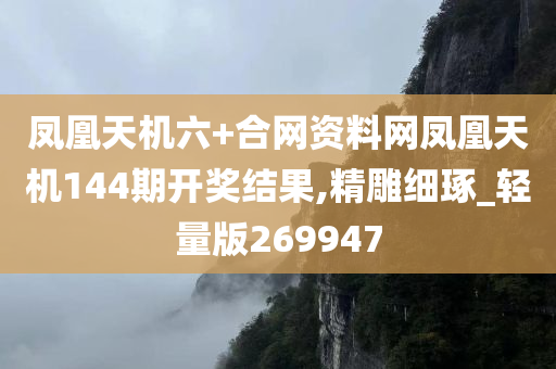 凤凰天机六+合网资料网凤凰天机144期开奖结果,精雕细琢_轻量版269947