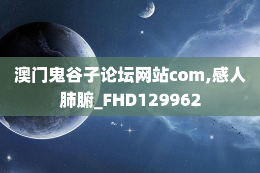 澳门鬼谷子论坛网站com,感人肺腑_FHD129962