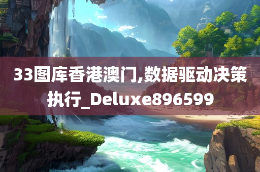 33图库香港澳门,数据驱动决策执行_Deluxe896599