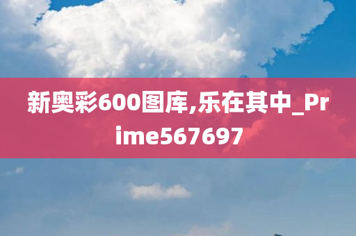 新奥彩600图库,乐在其中_Prime567697