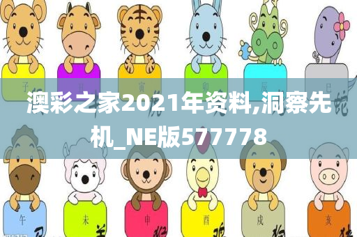 澳彩之家2021年资料,洞察先机_NE版577778