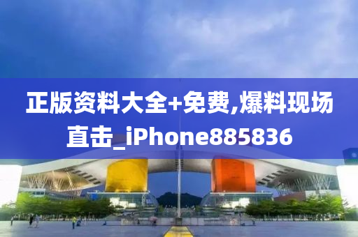 正版资料大全+免费,爆料现场直击_iPhone885836