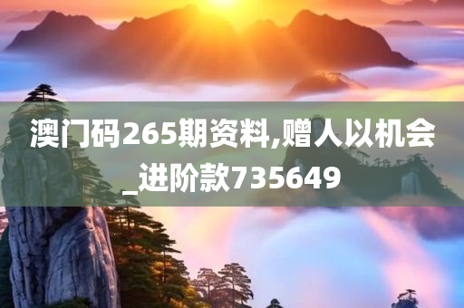 澳门码265期资料,赠人以机会_进阶款735649