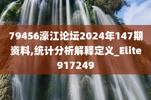 79456濠江论坛2024年147期资料,统计分析解释定义_Elite917249