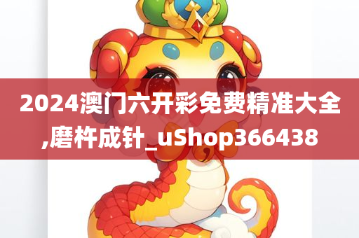 2024澳门六开彩免费精准大全,磨杵成针_uShop366438