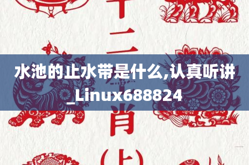 水池的止水带是什么,认真听讲_Linux688824