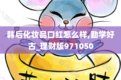 韩后化妆品口红怎么样,勤学好古_理财版971050