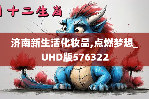 济南新生活化妆品,点燃梦想_UHD版576322