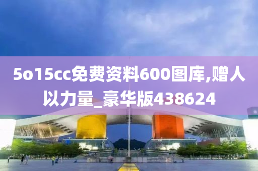 5o15cc免费资料600图库,赠人以力量_豪华版438624