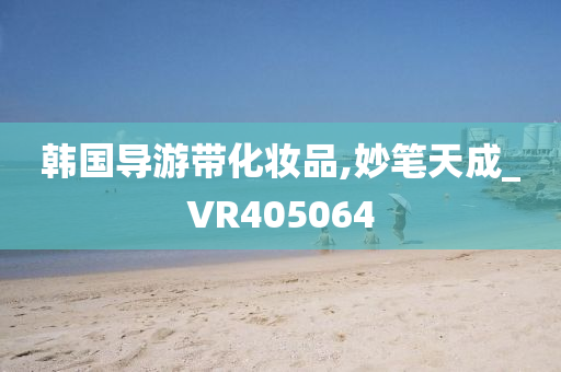 韩国导游带化妆品,妙笔天成_VR405064