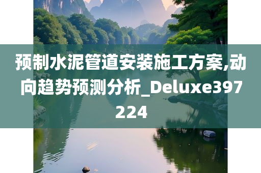 预制水泥管道安装施工方案,动向趋势预测分析_Deluxe397224