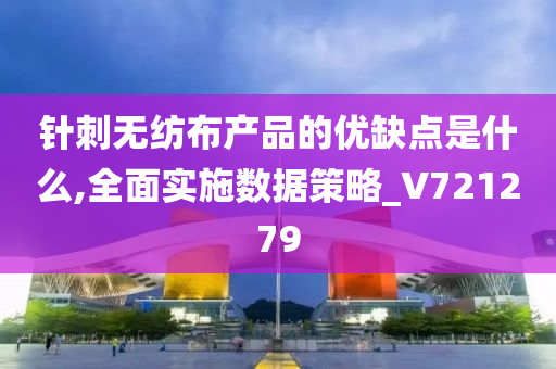 针刺无纺布产品的优缺点是什么,全面实施数据策略_V721279