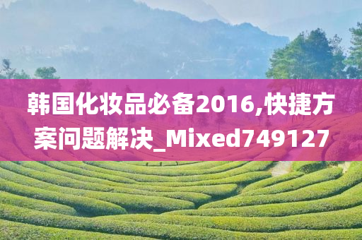 韩国化妆品必备2016,快捷方案问题解决_Mixed749127