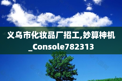 义乌市化妆品厂招工,妙算神机_Console782313