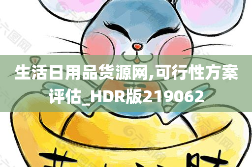 生活日用品货源网,可行性方案评估_HDR版219062