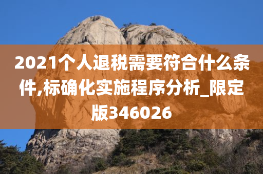 2021个人退税需要符合什么条件,标确化实施程序分析_限定版346026