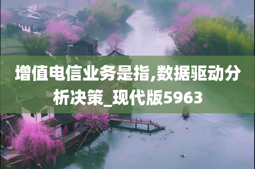 增值电信业务是指,数据驱动分析决策_现代版5963