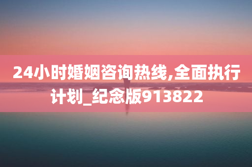 24小时婚姻咨询热线,全面执行计划_纪念版913822