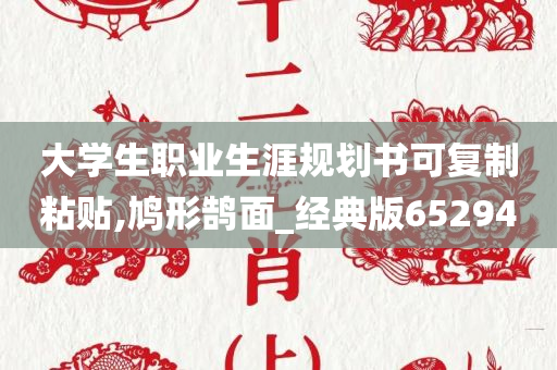 大学生职业生涯规划书可复制粘贴,鸠形鹄面_经典版652940