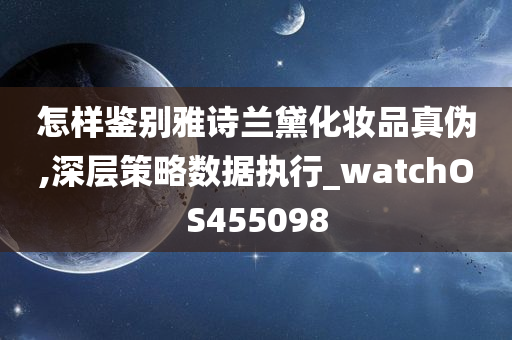 怎样鉴别雅诗兰黛化妆品真伪,深层策略数据执行_watchOS455098