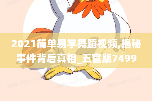 2021简单易学舞蹈视频,揭秘事件背后真相_五官版7499