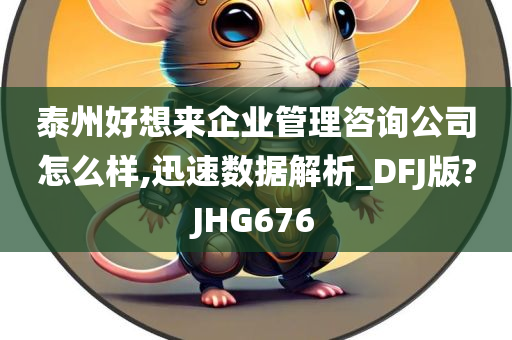 泰州好想来企业管理咨询公司怎么样,迅速数据解析_DFJ版?JHG676