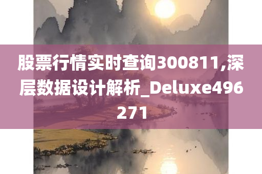 股票行情实时查询300811,深层数据设计解析_Deluxe496271