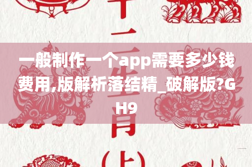 一般制作一个app需要多少钱费用,版解析落结精_破解版?GH9