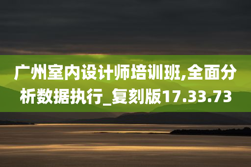 广州室内设计师培训班,全面分析数据执行_复刻版17.33.73