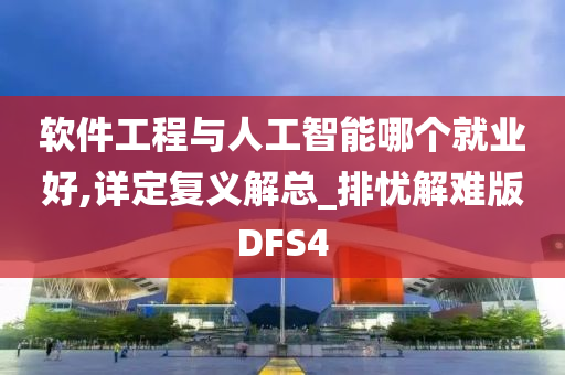 软件工程与人工智能哪个就业好,详定复义解总_排忧解难版DFS4