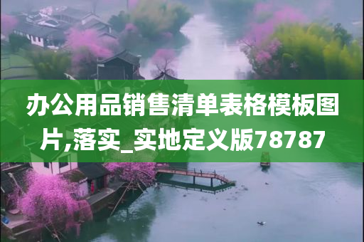 办公用品销售清单表格模板图片,落实_实地定义版78787